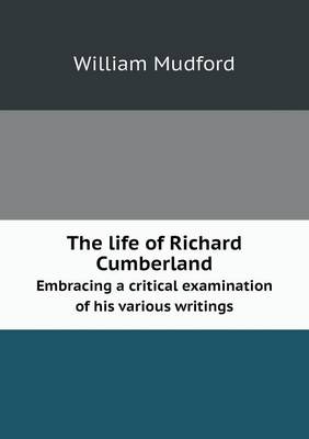 Book cover for The life of Richard Cumberland Embracing a critical examination of his various writings