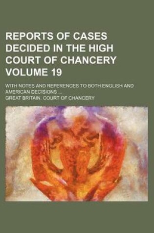 Cover of Reports of Cases Decided in the High Court of Chancery Volume 19; With Notes and References to Both English and American Decisions