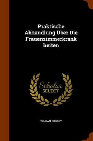 Cover of Praktische Abhandlung Uber Die Frauenzimmerkrankheiten