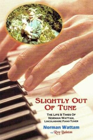 Cover of Slightly Out of Tune: The Life & Times of Norman Wattam, Lincolnshire Piano Tuner