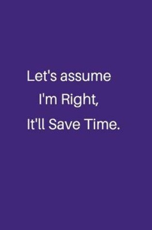 Cover of Let's assume I'm Right, It'll Save Time.