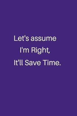 Book cover for Let's assume I'm Right, It'll Save Time.