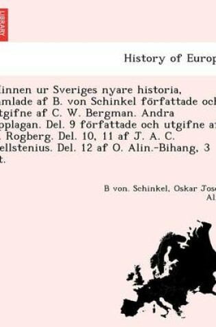 Cover of Minnen Ur Sveriges Nyare Historia, Samlade AF B. Von Schinkel Fo Rfattade Och Utgifne AF C. W. Bergman. Andra Upplagan. del. 9 Fo Rfattade Och Utgifne AF C. Rogberg. del. 10, 11 AF J. A. C. Hellstenius. del. 12 AF O. Alin.-Bihang, 3 PT.