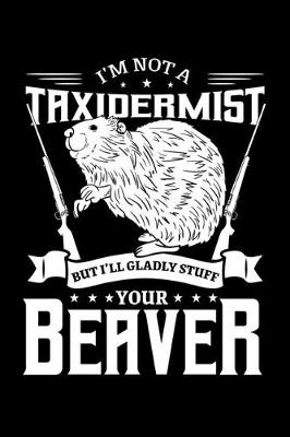 Book cover for I'm Not a Taxidermist But I'll Gladly Stuff Your Beaver