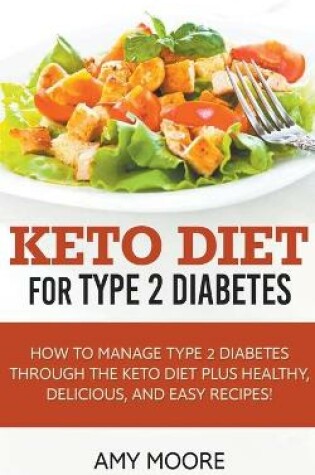 Cover of Keto Diet for Type 2 Diabetes, How to Manage Type 2 Diabetes Through the Keto Diet Plus Healthy, Delicious, and Easy Recipes!