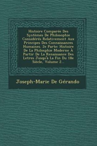 Cover of Histoire Comparee Des Systemes de Philosophie Consideres Relativement Aux Principes Des Connaissances Humaines. 2e Parte