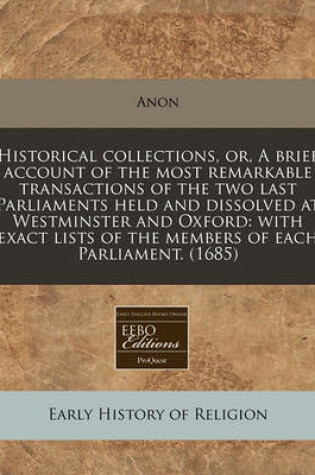 Cover of Historical Collections, Or, a Brief Account of the Most Remarkable Transactions of the Two Last Parliaments Held and Dissolved at Westminster and Oxford