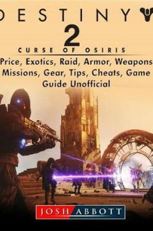 Cover of Destiny 2 Curse of Osiris, Price, Exotics, Raid, Armor, Weapons, Missions, Gear, Tips, Cheats, Game Guide Unofficial