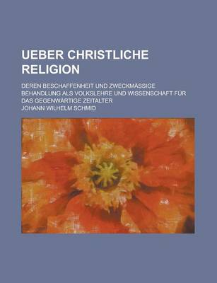 Book cover for Ueber Christliche Religion; Deren Beschaffenheit Und Zweckmassige Behandlung ALS Volkslehre Und Wissenschaft Fur Das Gegenwartige Zeitalter