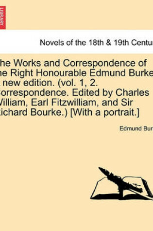 Cover of The Works and Correspondence of the Right Honourable Edmund Burke. a New Edition. (Vol. 1, 2. Correspondence. Edited by Charles William, Earl Fitzwill