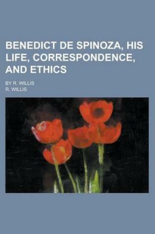 Cover of Benedict de Spinoza, His Life, Correspondence, and Ethics; By R. Willis