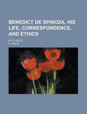 Book cover for Benedict de Spinoza, His Life, Correspondence, and Ethics; By R. Willis