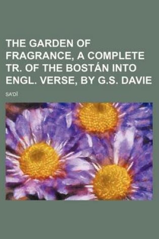 Cover of The Garden of Fragrance, a Complete Tr. of the Bostan Into Engl. Verse, by G.S. Davie