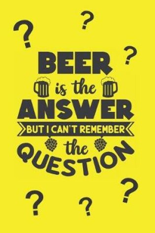 Cover of Beer is The Answer But I Cant Remember The Question