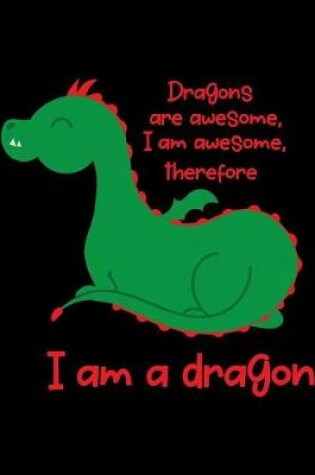 Cover of Dragons Are Awesome, I Am Awesome, Therefore I Am A Dragon