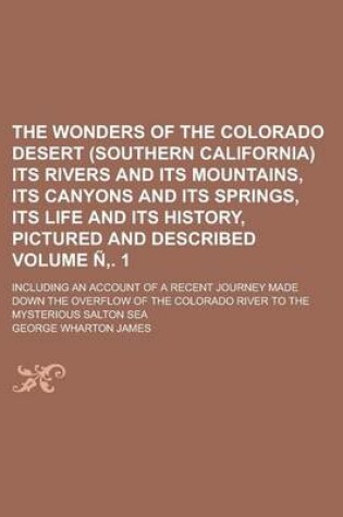 Cover of The Wonders of the Colorado Desert (Southern California) Its Rivers and Its Mountains, Its Canyons and Its Springs, Its Life and Its History, Pictured and Described; Including an Account of a Recent Journey Made Down the Volume N . 1