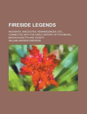 Book cover for Fireside Legends; Incidents, Anecdotes, Reminiscences, Etc., Connected with the Early History of Fitchburg, Massachusetts and Vicinity