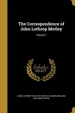 Cover of The Correspondence of John Lothrop Motley; Volume 1