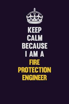 Book cover for Keep Calm Because I Am A Fire Protection Engineer