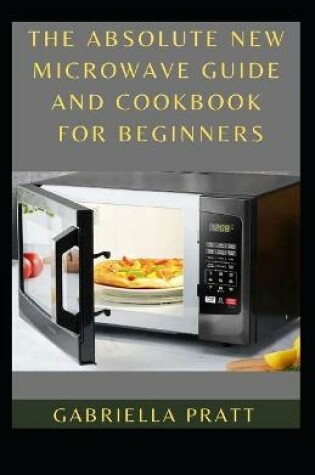 Cover of The Absolute New Microwave Guide And Cookbook For Beginners