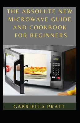 Book cover for The Absolute New Microwave Guide And Cookbook For Beginners