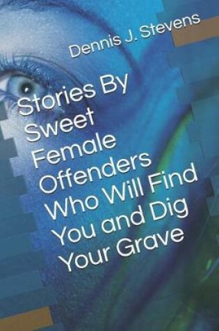 Cover of Stories By Sweet Female Offenders Who Will Find You and Dig Your Grave