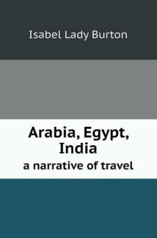 Cover of Arabia, Egypt, India a narrative of travel