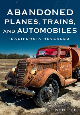 Book cover for Abandoned Planes, Trains and Automobiles: California Revealed