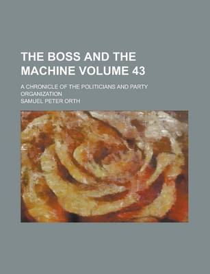 Book cover for The Boss and the Machine; A Chronicle of the Politicians and Party Organization Volume 43