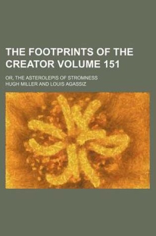Cover of The Footprints of the Creator Volume 151; Or, the Asterolepis of Stromness