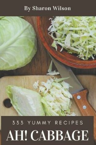 Cover of Ah! 333 Yummy Cabbage Recipes