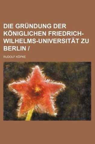 Cover of Die Grundung Der Koniglichen Friedrich-Wilhelms-Universitat Zu Berlin -