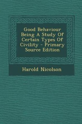 Cover of Good Behaviour Being a Study of Certain Types of Civility - Primary Source Edition