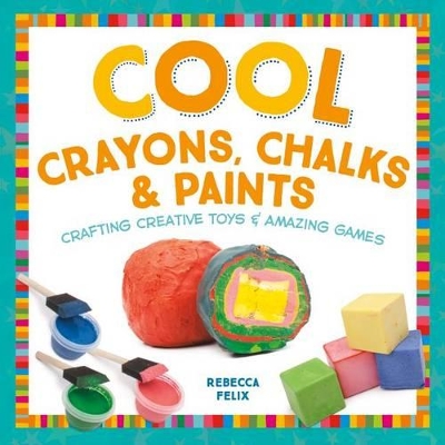 Book cover for Cool Crayons, Chalks, & Paints: Crafting Creative Toys & Amazing Games