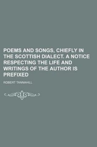 Cover of Poems and Songs, Chiefly in the Scottish Dialect. a Notice Respecting the Life and Writings of the Author Is Prefixed