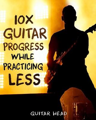 Book cover for 10x Guitar Progress While Practicing Less