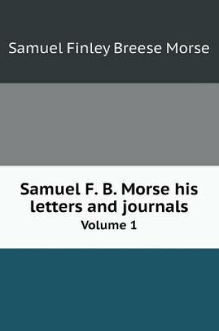 Cover of Samuel F. B. Morse his letters and journals Volume 1