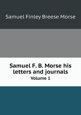 Book cover for Samuel F. B. Morse his letters and journals Volume 1