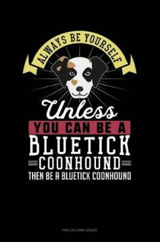 Cover of Always Be Yourself Unless You Can Be a Bluetick Coonhound Then Be a Bluetick Coonhound