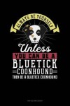 Book cover for Always Be Yourself Unless You Can Be a Bluetick Coonhound Then Be a Bluetick Coonhound