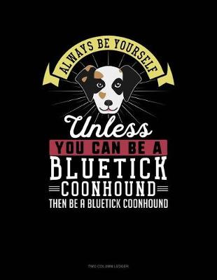 Cover of Always Be Yourself Unless You Can Be a Bluetick Coonhound Then Be a Bluetick Coonhound