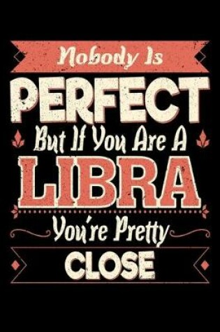 Cover of Nobody Is Perfect But If You Are A Libra You're Pretty Close