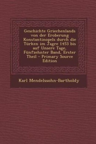 Cover of Geschichte Griechenlands Von Der Eroberung Konstantinopels Durch Die Turken Im Jagre 1453 Bis Auf Unsere Tage, Funfzehnter Band, Erster Theil