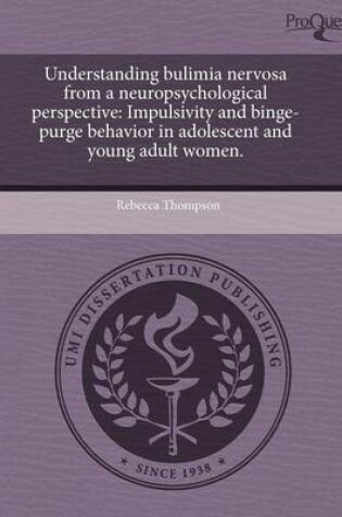 Cover of Understanding Bulimia Nervosa from a Neuropsychological Perspective: Impulsivity and Binge-Purge Behavior in Adolescent and Young Adult Women