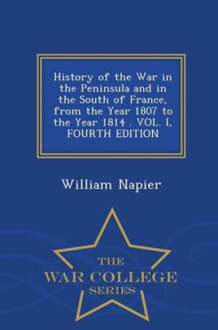 Cover of History of the War in the Peninsula and in the South of France, from the Year 1807 to the Year 1814 . Vol. I, Fourth Edition - War College Series