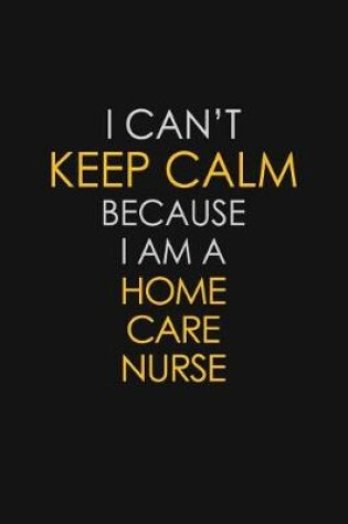 Cover of I Can't Keep Calm Because I Am A Home Care Nurse