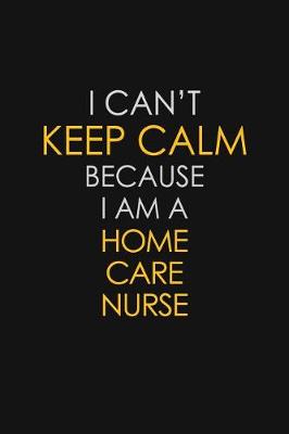 Book cover for I Can't Keep Calm Because I Am A Home Care Nurse