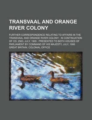 Book cover for Transvaal and Orange River Colony; Further Correspondence Relating to Affairs in the Transvaal and Orange River Colony in Continuation of CD. 2563, July, 1905 Presented to Both Houses of Parliament by Command of His Majesty, July, 1906