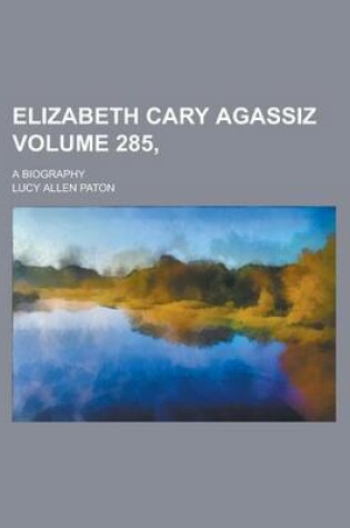 Cover of Elizabeth Cary Agassiz; A Biography Volume 285,