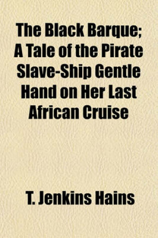 Cover of The Black Barque; A Tale of the Pirate Slave-Ship Gentle Hand on Her Last African Cruise